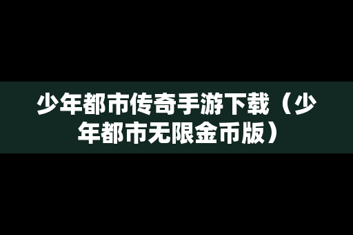 少年都市传奇手游下载（少年都市无限金币版）