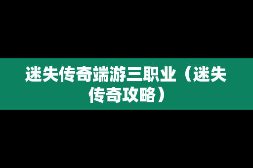 迷失传奇端游三职业（迷失传奇攻略）