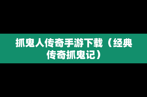 抓鬼人传奇手游下载（经典传奇抓鬼记）