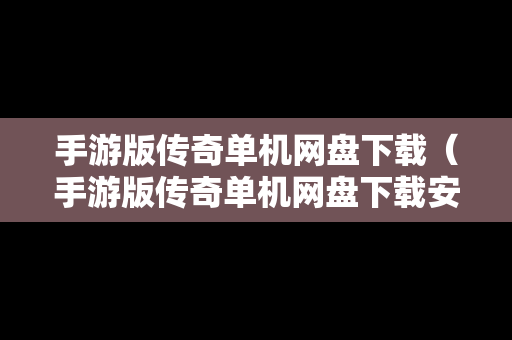 手游版传奇单机网盘下载（手游版传奇单机网盘下载安装）