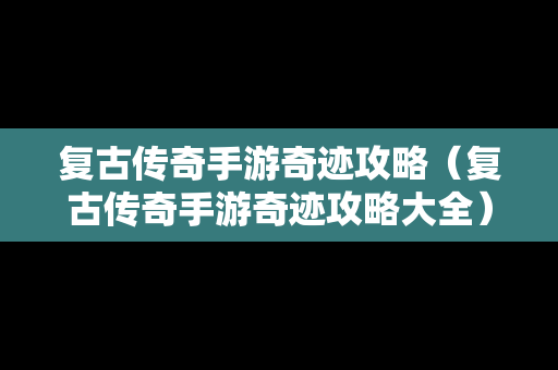 复古传奇手游奇迹攻略（复古传奇手游奇迹攻略大全）