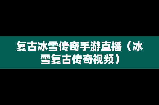 复古冰雪传奇手游直播（冰雪复古传奇视频）