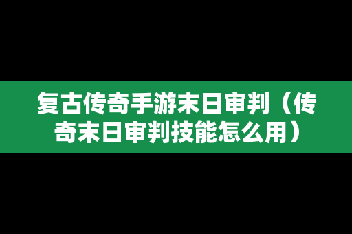复古传奇手游末日审判（传奇末日审判技能怎么用）