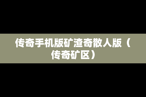 传奇手机版矿渣奇散人版（传奇矿区）