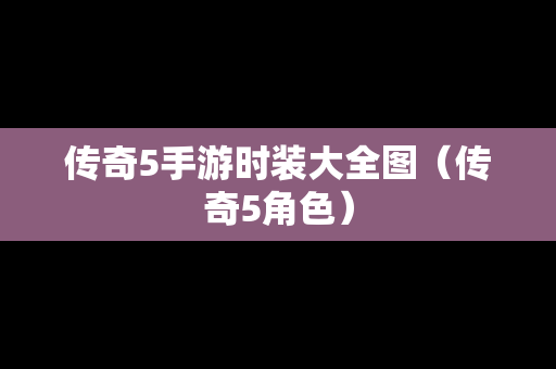 传奇5手游时装大全图（传奇5角色）