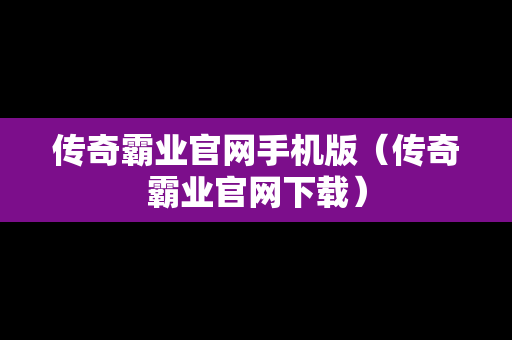 传奇霸业官网手机版（传奇霸业官网下载）