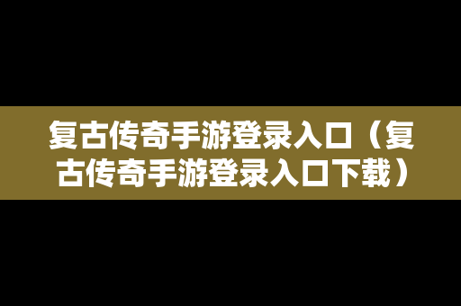 复古传奇手游登录入口（复古传奇手游登录入口下载）