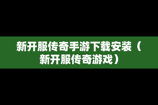 新开服传奇手游下载安装（新开服传奇游戏）