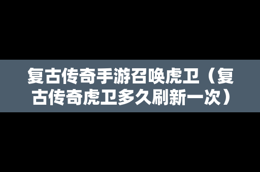 复古传奇手游召唤虎卫（复古传奇虎卫多久刷新一次）