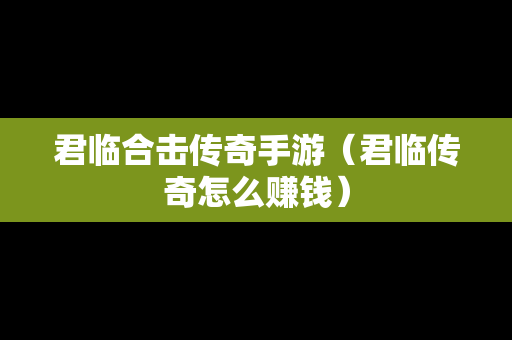 君临合击传奇手游（君临传奇怎么赚钱）