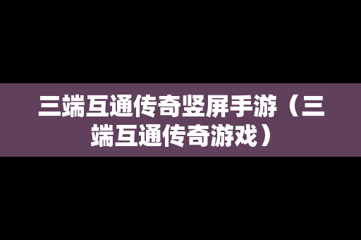 三端互通传奇竖屏手游（三端互通传奇游戏）