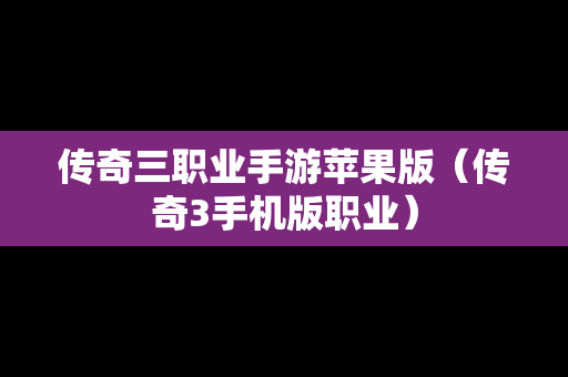 传奇三职业手游苹果版（传奇3手机版职业）