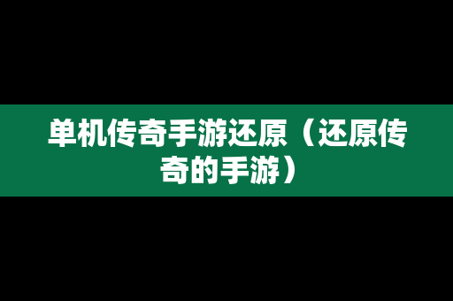 单机传奇手游还原（还原传奇的手游）