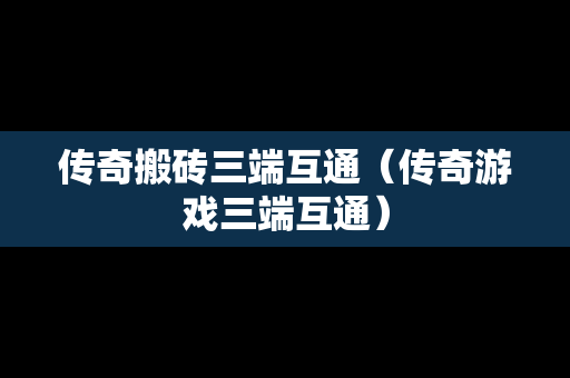 传奇搬砖三端互通（传奇游戏三端互通）