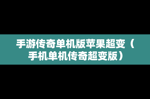 手游传奇单机版苹果超变（手机单机传奇超变版）