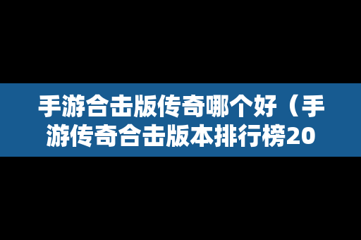 手游合击版传奇哪个好（手游传奇合击版本排行榜2020）