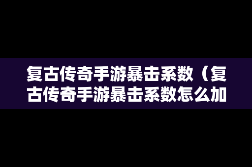 复古传奇手游暴击系数（复古传奇手游暴击系数怎么加）