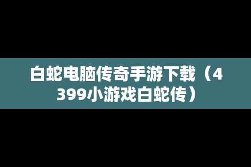 白蛇电脑传奇手游下载（4399小游戏白蛇传）