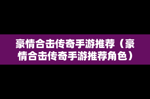豪情合击传奇手游推荐（豪情合击传奇手游推荐角色）