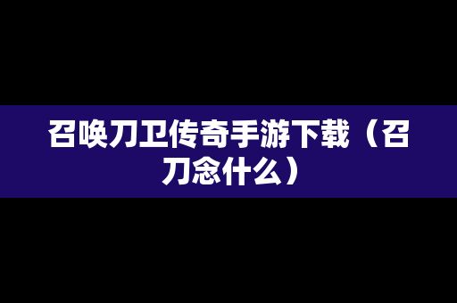 召唤刀卫传奇手游下载（召刀念什么）