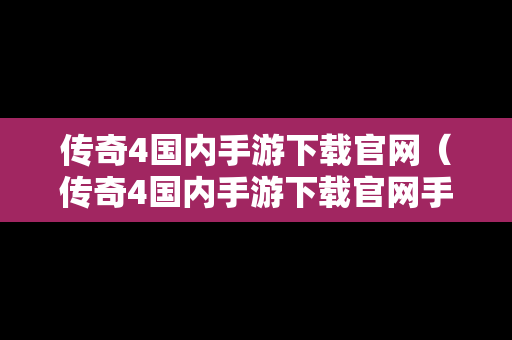 传奇4国内手游下载官网（传奇4国内手游下载官网手机版）