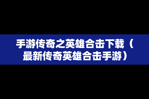 手游传奇之英雄合击下载（最新传奇英雄合击手游）