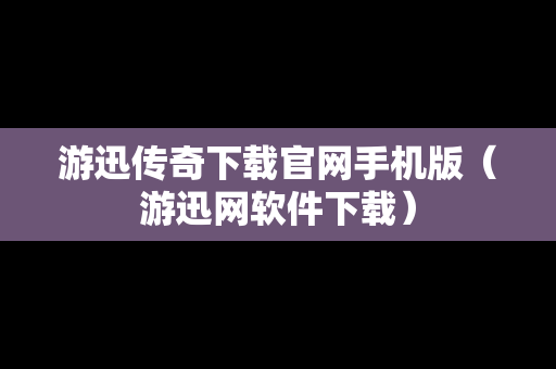 游迅传奇下载官网手机版（游迅网软件下载）