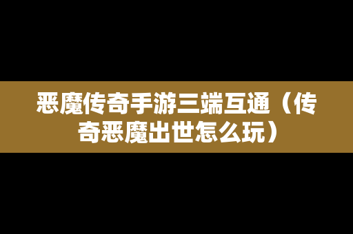 恶魔传奇手游三端互通（传奇恶魔出世怎么玩）