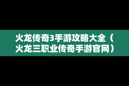火龙传奇3手游攻略大全（火龙三职业传奇手游官网）