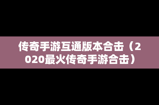 传奇手游互通版本合击（2020最火传奇手游合击）