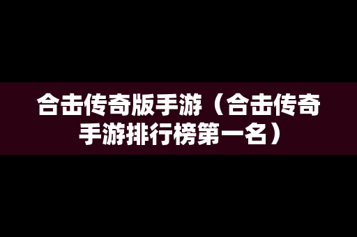合击传奇版手游（合击传奇手游排行榜第一名）