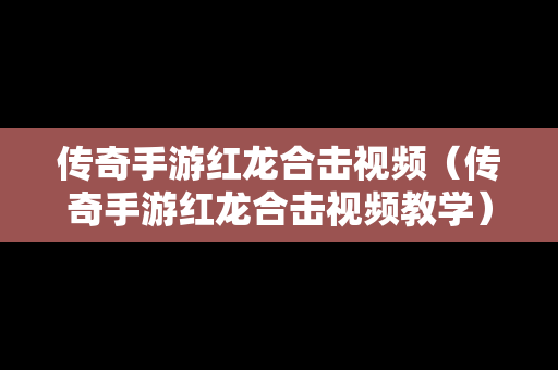 传奇手游红龙合击视频（传奇手游红龙合击视频教学）
