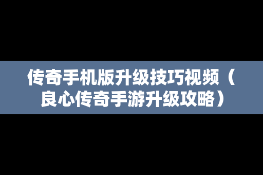 传奇手机版升级技巧视频（良心传奇手游升级攻略）