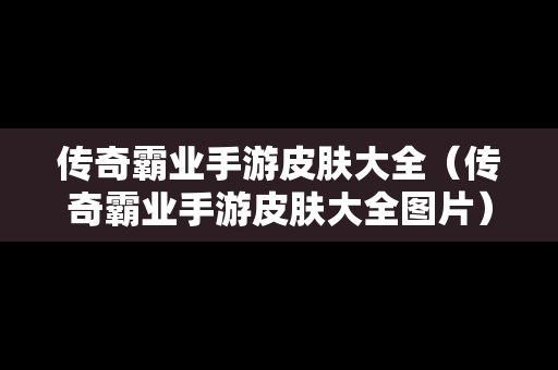 传奇霸业手游皮肤大全（传奇霸业手游皮肤大全图片）
