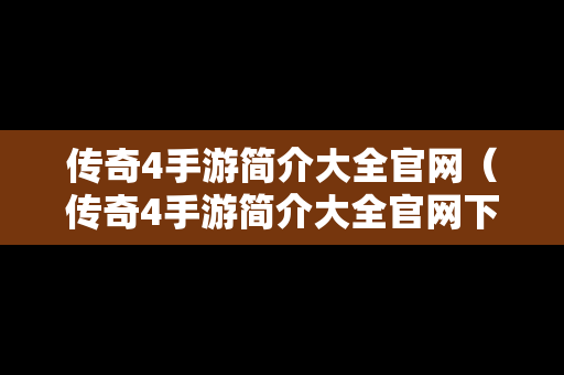 传奇4手游简介大全官网（传奇4手游简介大全官网下载）