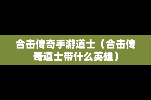 合击传奇手游道士（合击传奇道士带什么英雄）