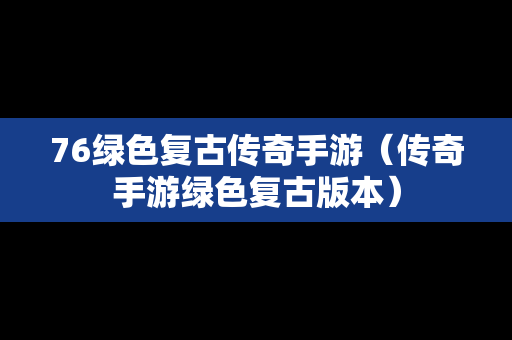 76绿色复古传奇手游（传奇手游绿色复古版本）
