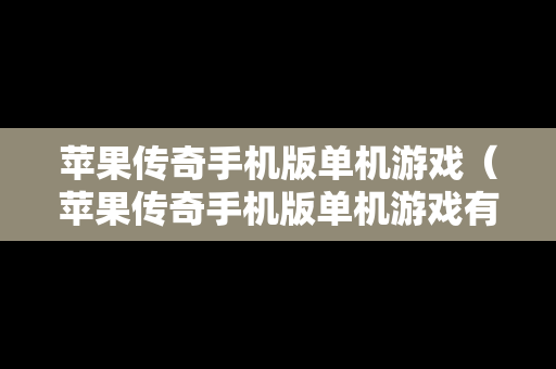 苹果传奇手机版单机游戏（苹果传奇手机版单机游戏有哪些）