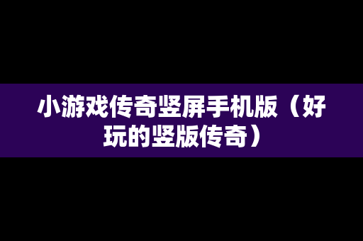 小游戏传奇竖屏手机版（好玩的竖版传奇）