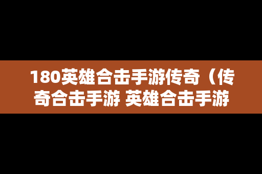 180英雄合击手游传奇（传奇合击手游 英雄合击手游）