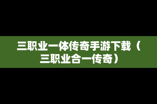 三职业一体传奇手游下载（三职业合一传奇）