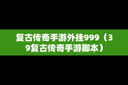 复古传奇手游外挂999（39复古传奇手游脚本）