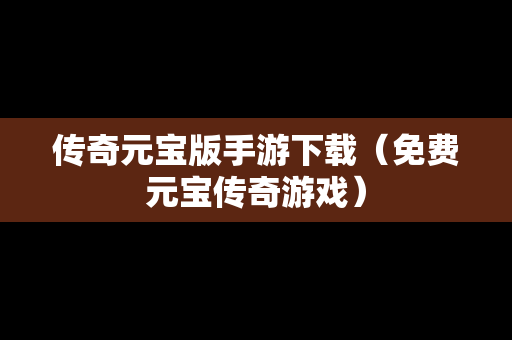 传奇元宝版手游下载（免费元宝传奇游戏）