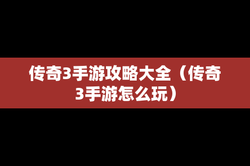 传奇3手游攻略大全（传奇3手游怎么玩）