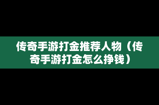 传奇手游打金推荐人物（传奇手游打金怎么挣钱）