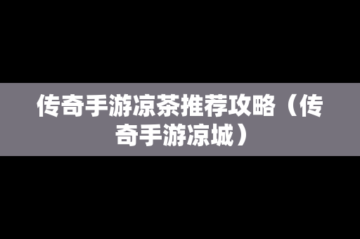 传奇手游凉茶推荐攻略（传奇手游凉城）
