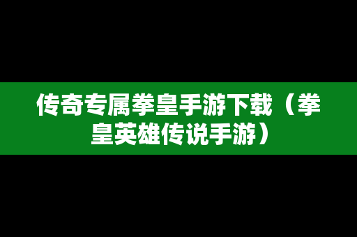 传奇专属拳皇手游下载（拳皇英雄传说手游）