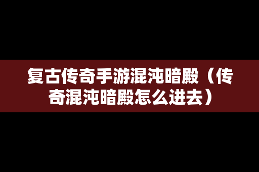 复古传奇手游混沌暗殿（传奇混沌暗殿怎么进去）