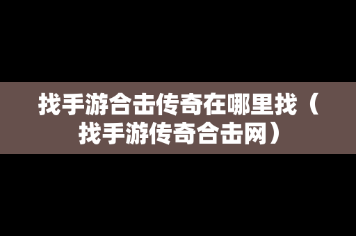 找手游合击传奇在哪里找（找手游传奇合击网）