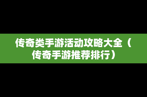 传奇类手游活动攻略大全（传奇手游推荐排行）